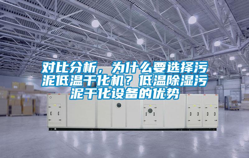 對比分析，為什么要選擇污泥低溫干化機(jī)？低溫除濕污泥干化設(shè)備的優(yōu)勢