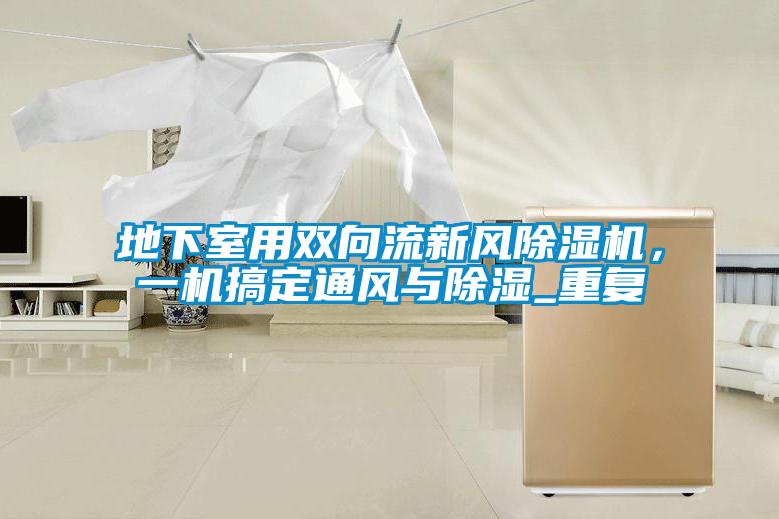 地下室用雙向流新風(fēng)除濕機(jī)，一機(jī)搞定通風(fēng)與除濕_重復(fù)