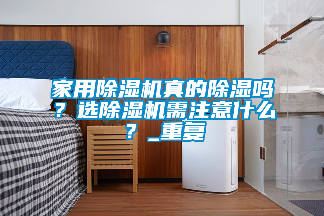 家用除濕機真的除濕嗎？選除濕機需注意什么？_重復(fù)