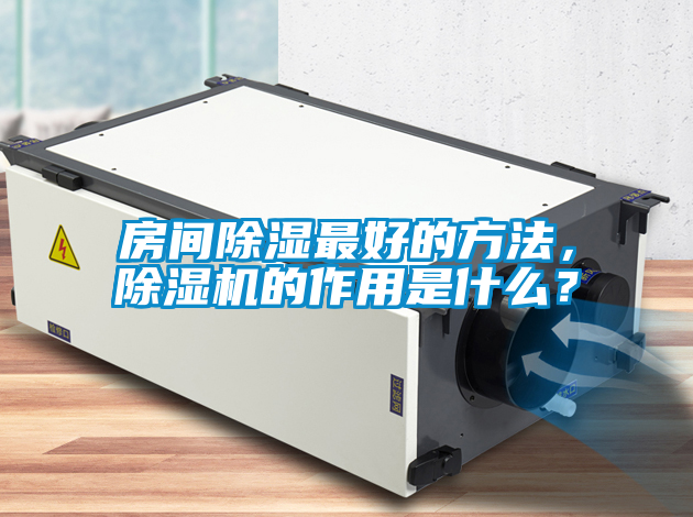 房間除濕最好的方法，除濕機的作用是什么？