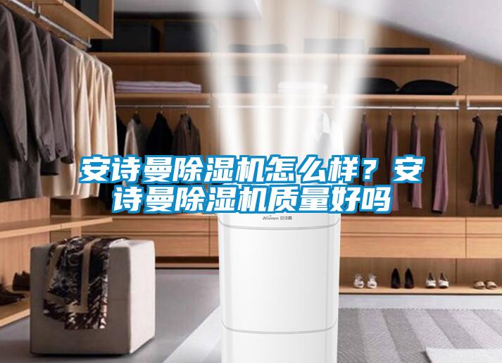 安詩曼除濕機怎么樣？安詩曼除濕機質(zhì)量好嗎