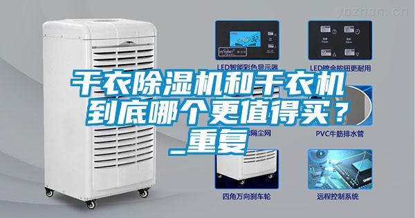 干衣除濕機(jī)和干衣機(jī) 到底哪個(gè)更值得買？_重復(fù)