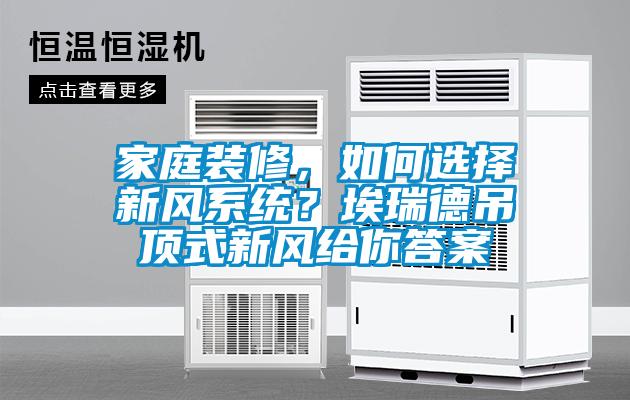 家庭裝修，如何選擇新風(fēng)系統(tǒng)？埃瑞德吊頂式新風(fēng)給你答案