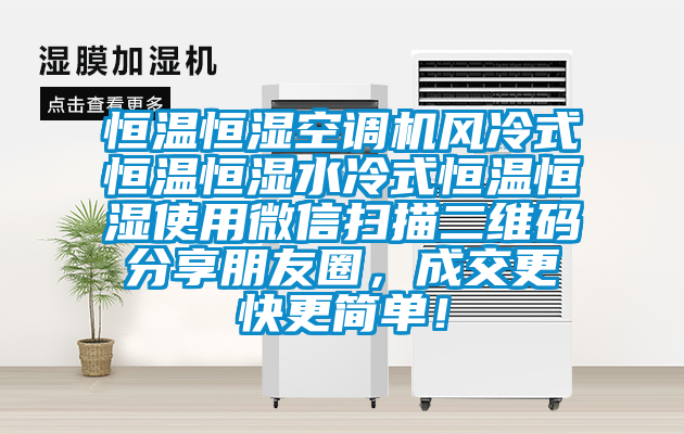 恒溫恒濕空調(diào)機(jī)風(fēng)冷式恒溫恒濕水冷式恒溫恒濕使用微信掃描二維碼分享朋友圈，成交更快更簡(jiǎn)單！