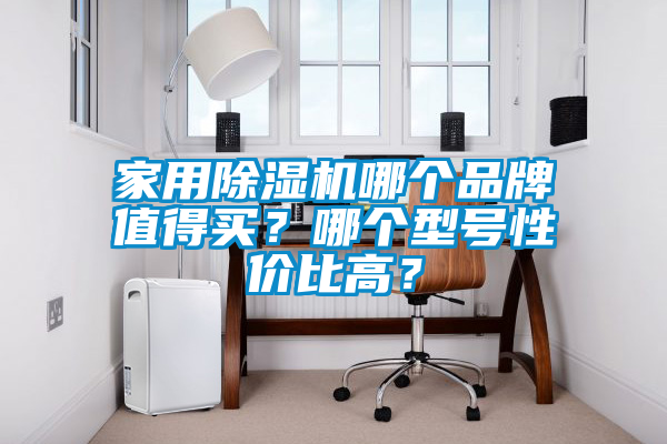 家用除濕機哪個品牌值得買？哪個型號性價比高？