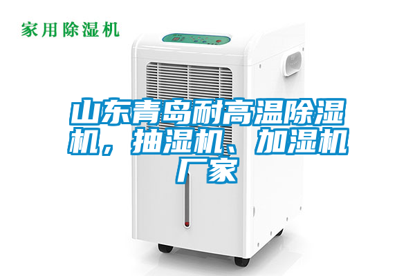 山東青島耐高溫除濕機，抽濕機、加濕機廠家