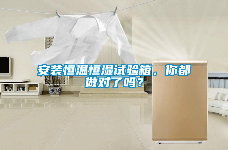 安裝恒溫恒濕試驗箱，你都做對了嗎？