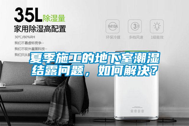 夏季施工的地下室潮濕結(jié)露問題，如何解決？