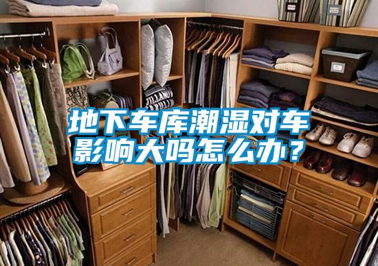 地下車庫(kù)潮濕對(duì)車影響大嗎怎么辦？