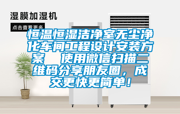 恒溫恒濕潔凈室無(wú)塵凈化車間工程設(shè)計(jì)安裝方案  使用微信掃描二維碼分享朋友圈，成交更快更簡(jiǎn)單！