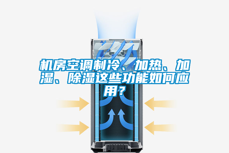 機(jī)房空調(diào)制冷、加熱、加濕、除濕這些功能如何應(yīng)用？