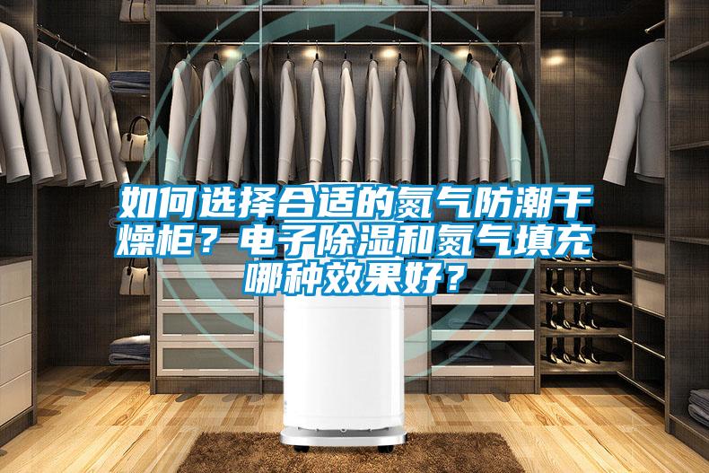 如何選擇合適的氮氣防潮干燥柜？電子除濕和氮氣填充哪種效果好？