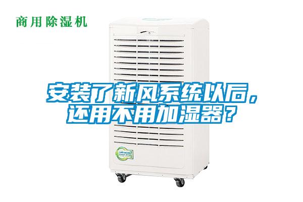 安裝了新風(fēng)系統(tǒng)以后，還用不用加濕器？