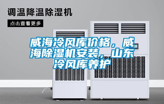 威海冷風庫價格，威海除濕機安裝，山東冷風庫養(yǎng)護