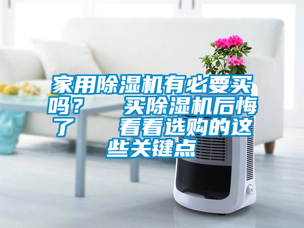 家用除濕機(jī)有必要買嗎? 買除濕機(jī)后悔了 看看選購(gòu)的這些關(guān)鍵點(diǎn)