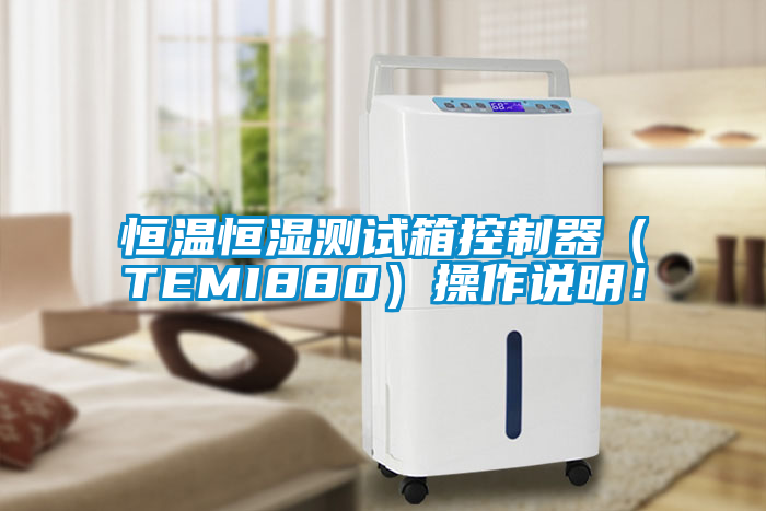 恒溫恒濕測(cè)試箱控制器（TEMI880）操作說(shuō)明！