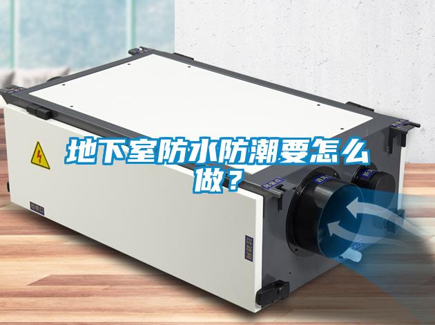 地下室防水防潮要怎么做？