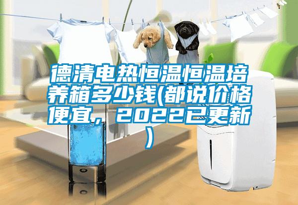 德清電熱恒溫恒溫培養(yǎng)箱多少錢(都說價格便宜，2022已更新)