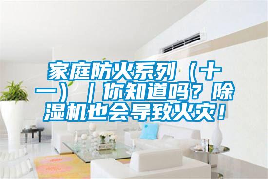 家庭防火系列（十一）｜你知道嗎？除濕機(jī)也會(huì)導(dǎo)致火災(zāi)！