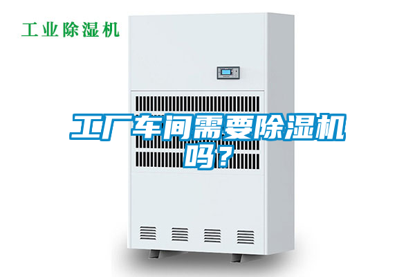 工廠車間需要除濕機(jī)嗎？