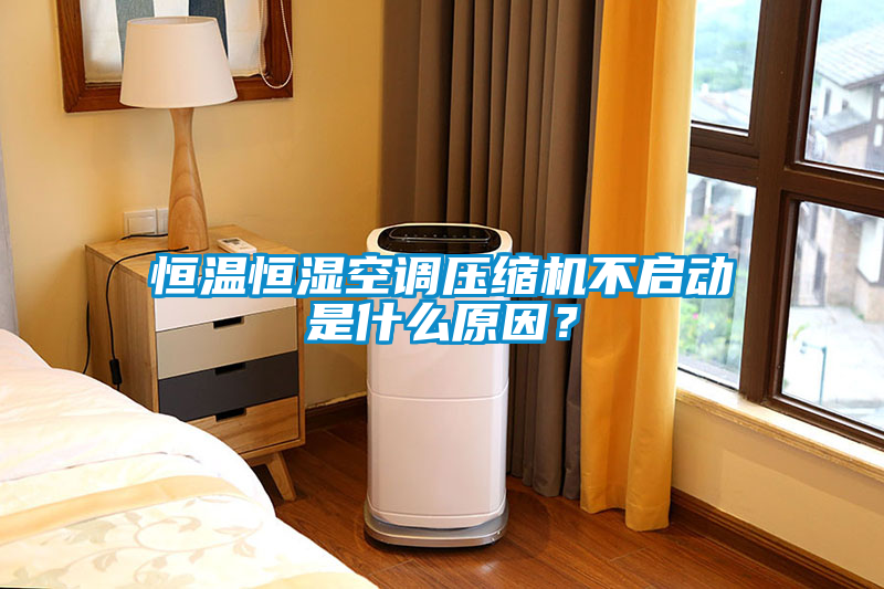 恒溫恒濕空調(diào)壓縮機(jī)不啟動是什么原因？