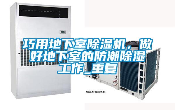 巧用地下室除濕機(jī)，做好地下室的防潮除濕工作_重復(fù)