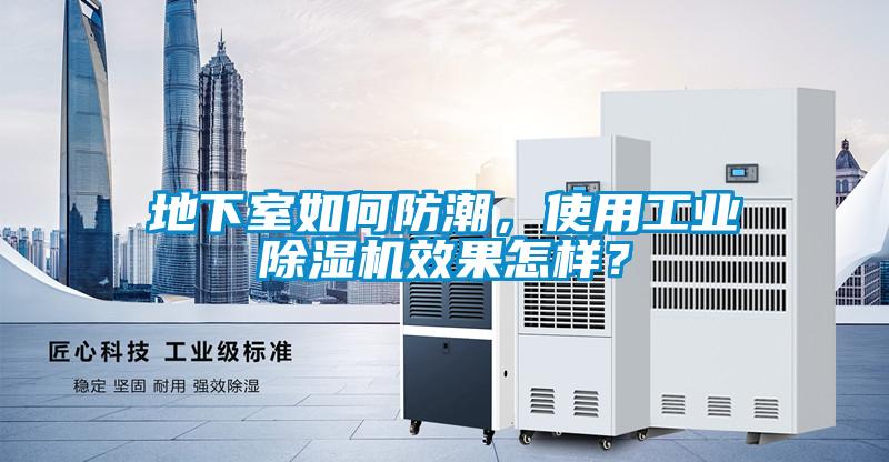 地下室如何防潮，使用工業(yè)除濕機(jī)效果怎樣？