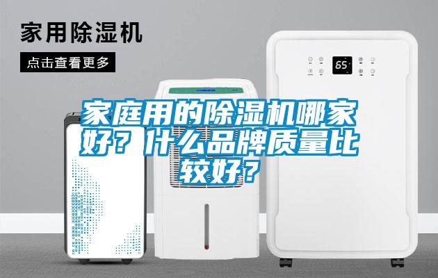 家庭用的除濕機(jī)哪家好？什么品牌質(zhì)量比較好？