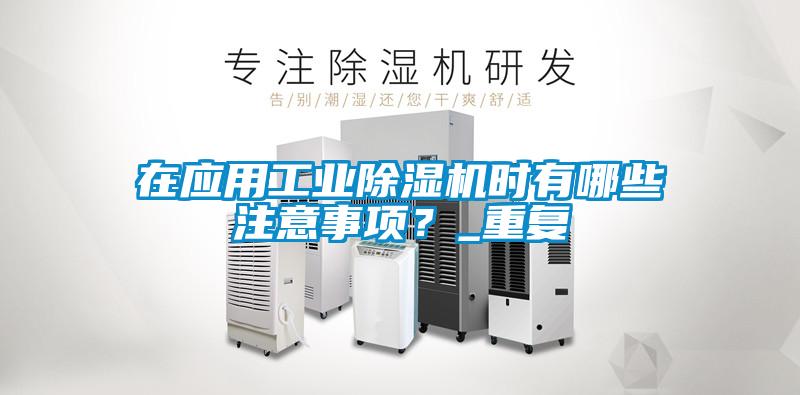 在應(yīng)用工業(yè)除濕機(jī)時(shí)有哪些注意事項(xiàng)？_重復(fù)