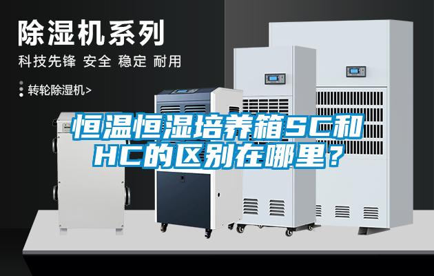 恒溫恒濕培養(yǎng)箱SC和HC的區(qū)別在哪里？