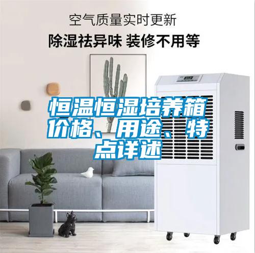 恒溫恒濕培養(yǎng)箱價(jià)格、用途、特點(diǎn)詳述