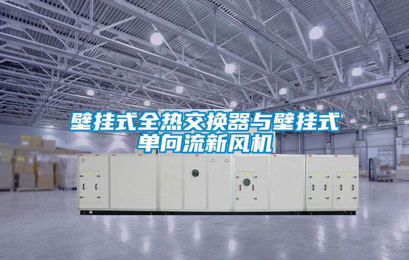 壁掛式全熱交換器與壁掛式單向流新風(fēng)機(jī)