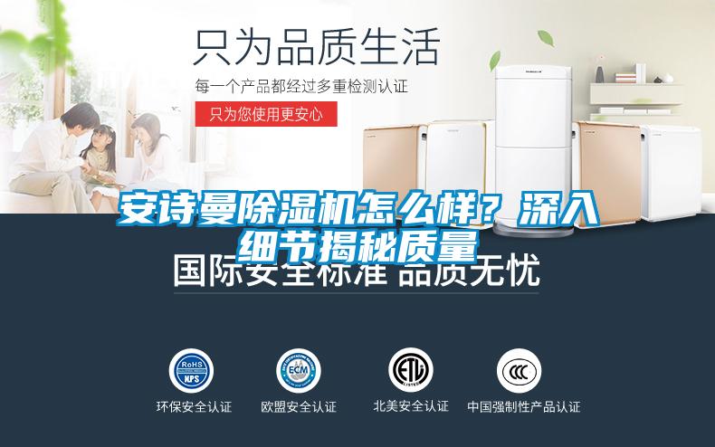 安詩(shī)曼除濕機(jī)怎么樣？深入細(xì)節(jié)揭秘質(zhì)量