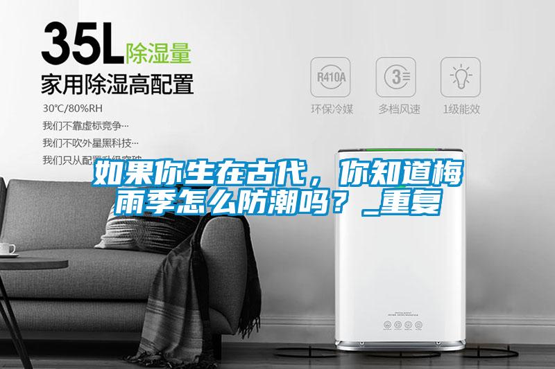 如果你生在古代，你知道梅雨季怎么防潮嗎？_重復(fù)