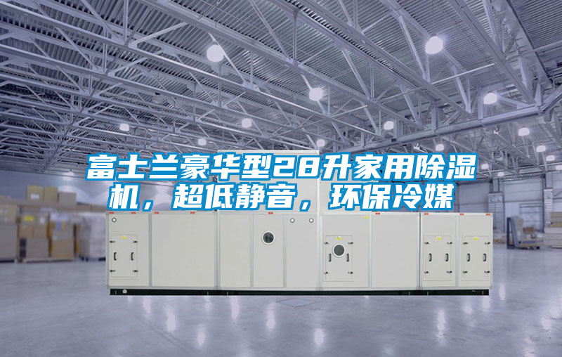 富士蘭豪華型28升家用除濕機(jī)，超低靜音，環(huán)保冷媒