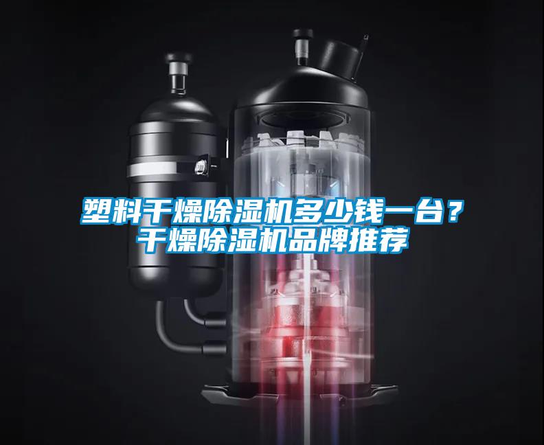 塑料干燥除濕機(jī)多少錢一臺?干燥除濕機(jī)品牌推薦