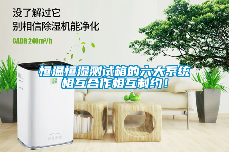 恒溫恒濕測試箱的六大系統(tǒng)相互合作相互制約!