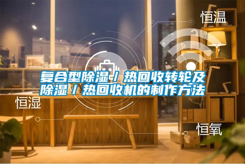復合型除濕／熱回收轉(zhuǎn)輪及除濕／熱回收機的制作方法
