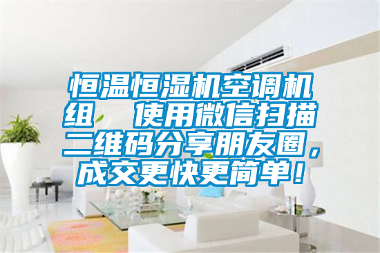 恒溫恒濕機空調機組  使用微信掃描二維碼分享朋友圈，成交更快更簡單！