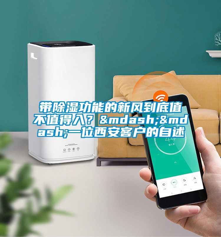 帶除濕功能的新風(fēng)到底值不值得入？&mdash;&mdash;一位西安客戶的自述