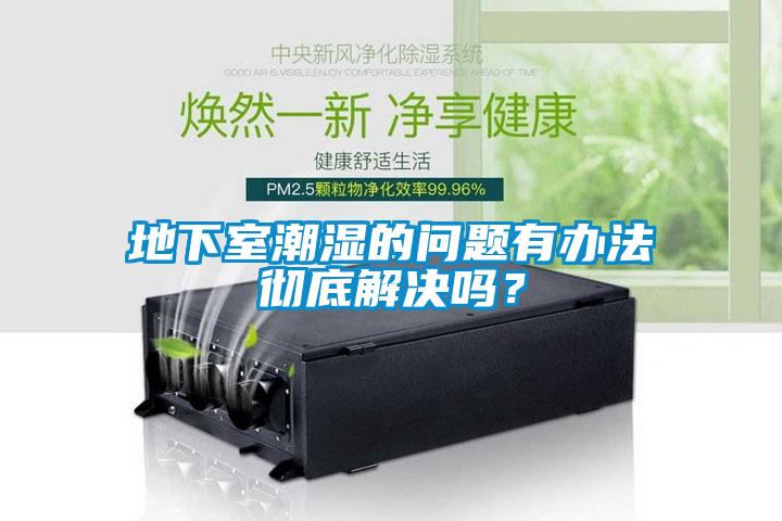 地下室潮濕的問題有辦法徹底解決嗎？