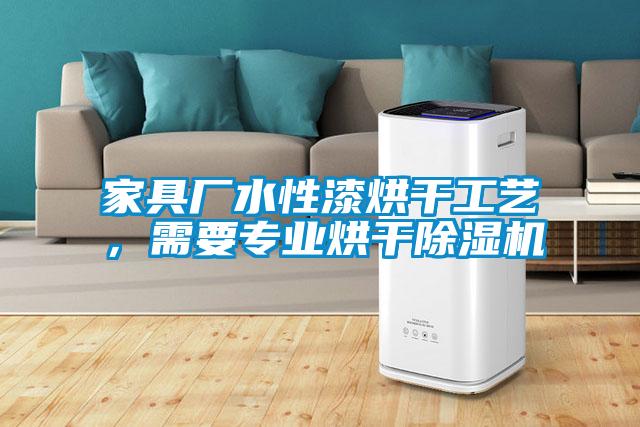 家具廠水性漆烘干工藝，需要專業(yè)烘干除濕機
