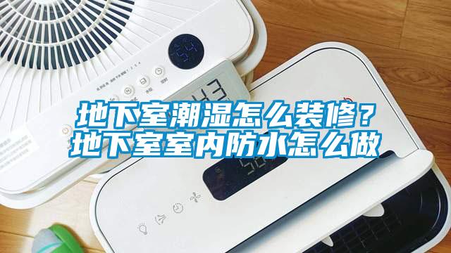 地下室潮濕怎么裝修？地下室室內防水怎么做