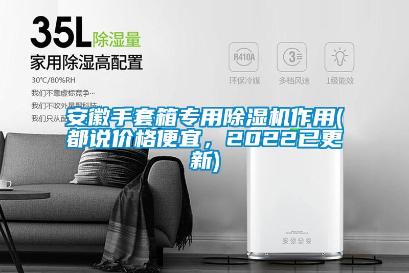 安徽手套箱專用除濕機(jī)作用(都說價格便宜，2022已更新)