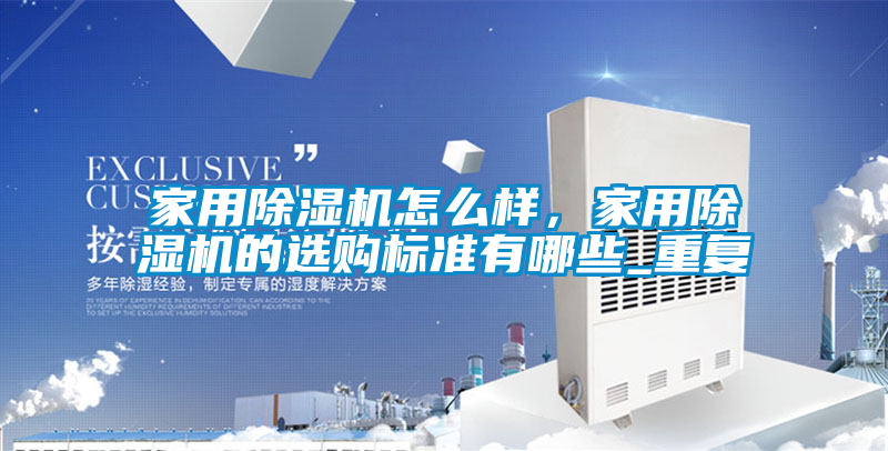 家用除濕機(jī)怎么樣,家用除濕機(jī)的選購標(biāo)準(zhǔn)有哪些_重復(fù)