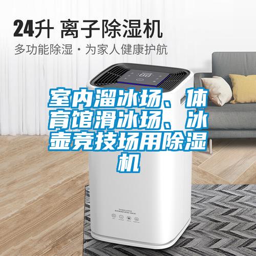 室內(nèi)溜冰場(chǎng)、體育館滑冰場(chǎng)、冰壺競(jìng)技場(chǎng)用除濕機(jī)