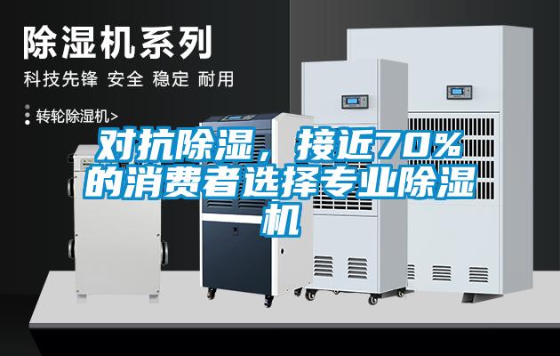對抗除濕，接近70%的消費者選擇專業(yè)除濕機