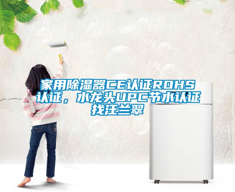 家用除濕器CE認(rèn)證ROHS認(rèn)證，水龍頭UPC節(jié)水認(rèn)證找汪蘭翠