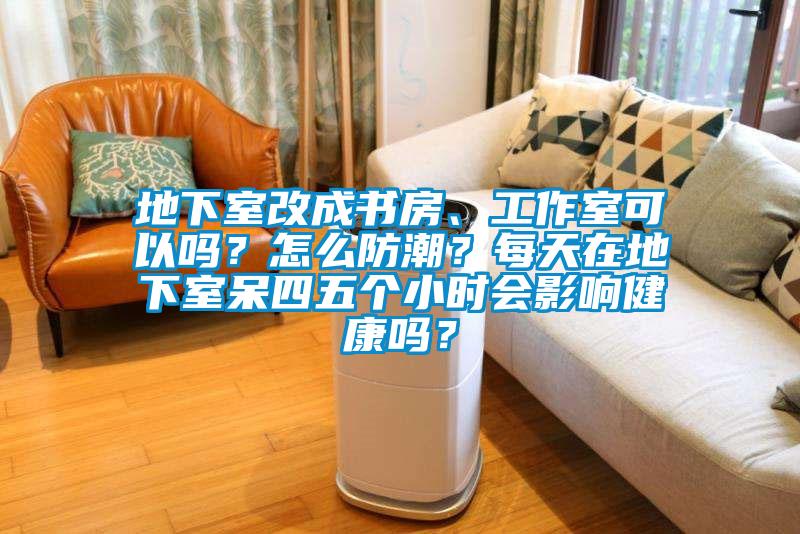 地下室改成書房、工作室可以嗎？怎么防潮？每天在地下室呆四五個(gè)小時(shí)會(huì)影響健康嗎？