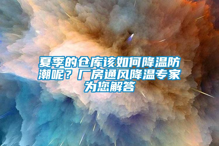 夏季的倉庫該如何降溫防潮呢？廠房通風(fēng)降溫專家為您解答